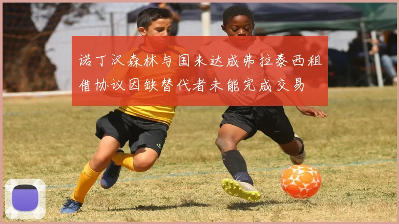诺丁汉森林与国米达成弗拉泰西租借协议因缺替代者未能完成交易