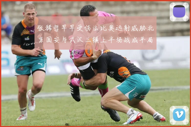 张稀哲早早受伤法比奥远射威胁北京国安与武汉三镇上半场战成平局
