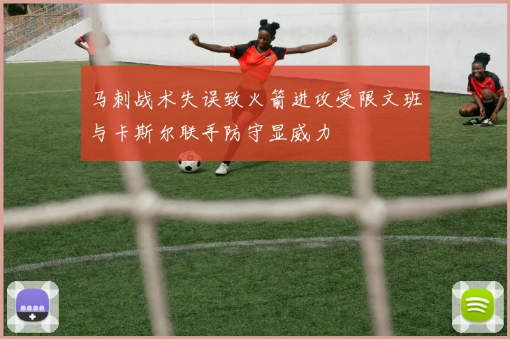 马刺战术失误致火箭进攻受限文班与卡斯尔联手防守显威力