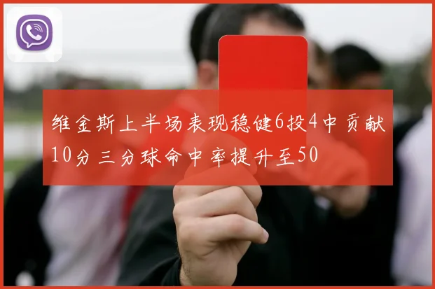 维金斯上半场表现稳健6投4中贡献10分三分球命中率提升至50