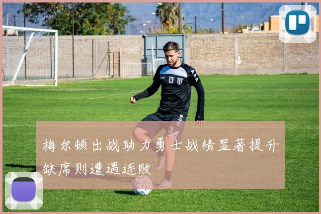 梅尔顿出战助力勇士战绩显著提升缺席则遭遇连败