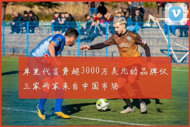 库里代言费超3000万美元的品牌仅三家两家来自中国市场
