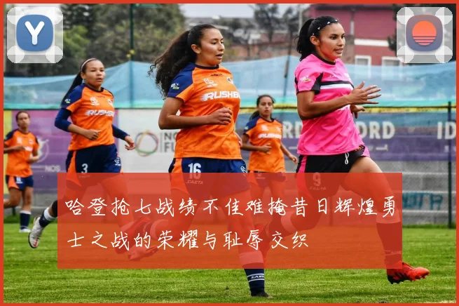 哈登抢七战绩不佳难掩昔日辉煌勇士之战的荣耀与耻辱交织