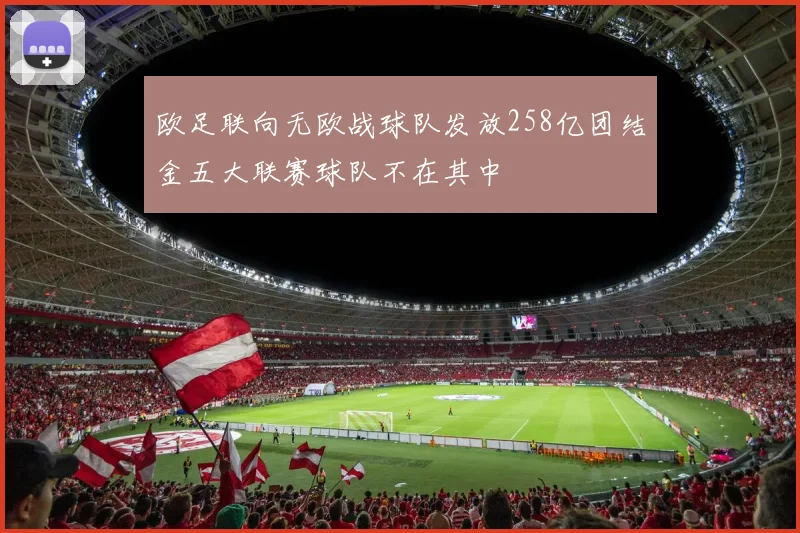 欧足联向无欧战球队发放258亿团结金五大联赛球队不在其中